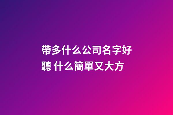 帶多什么公司名字好聽 什么簡單又大方-第1張-公司起名-玄機派